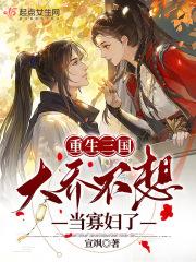 重生三国大乔不想当寡妇了吗