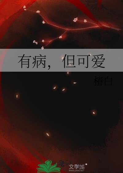 有病但可爱by椿白笔趣阁
