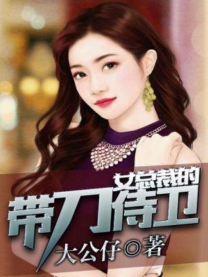 美女总裁的带刀侍卫全文阅读
