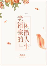 老祖宗的闲散人生免费阅读