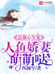 总裁心尖宠人鱼娇妻萌萌哒_