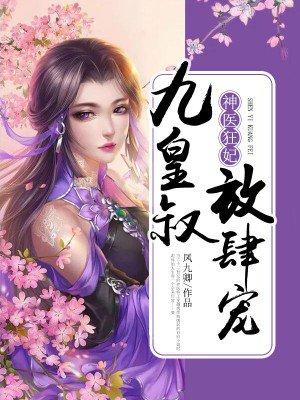 九皇叔放肆宠全文免费阅读神医狂妃