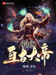 玄幻洪荒之荒古大帝第八区